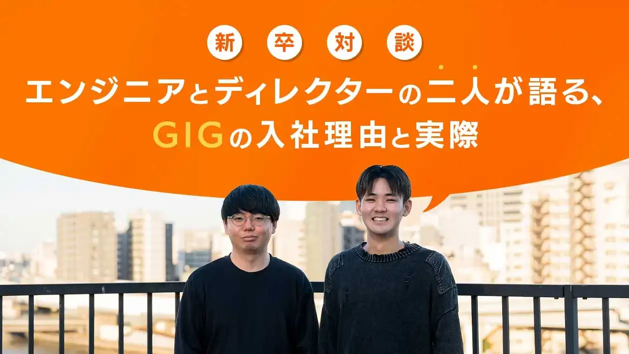 【新卒対談】エンジニアとディレクターの二人が語る、GIGの入社理由と実際