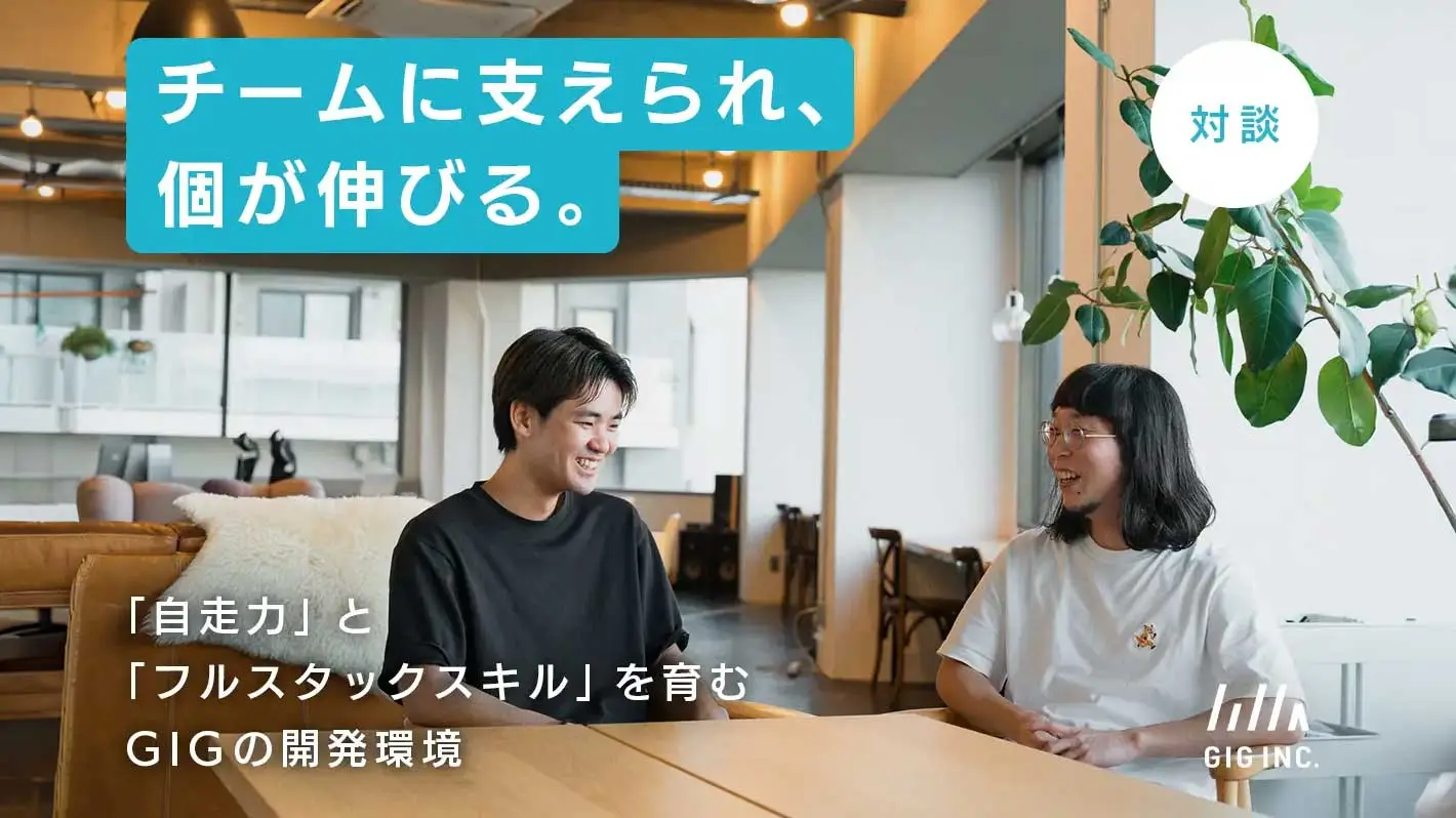 【対談】チームに支えられ、個が伸びる。「自走力」と「フルスタックスキル」を育むGIGの開発環境